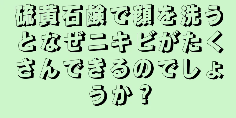 硫黄石鹸で顔を洗うとなぜニキビがたくさんできるのでしょうか？