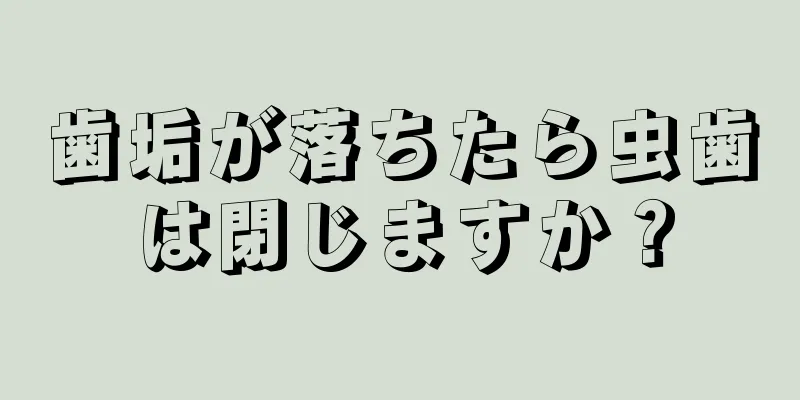 歯垢が落ちたら虫歯は閉じますか？