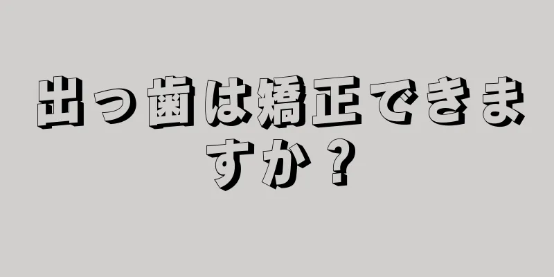 出っ歯は矯正できますか？