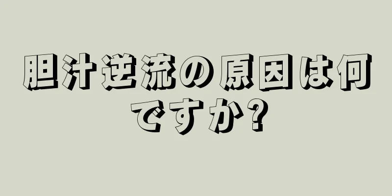 胆汁逆流の原因は何ですか?