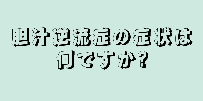 胆汁逆流症の症状は何ですか?