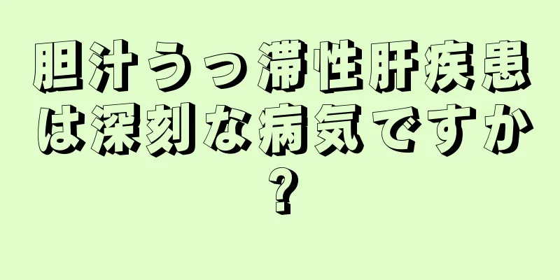 胆汁うっ滞性肝疾患は深刻な病気ですか?