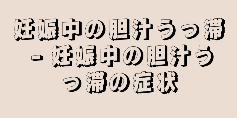 妊娠中の胆汁うっ滞 - 妊娠中の胆汁うっ滞の症状