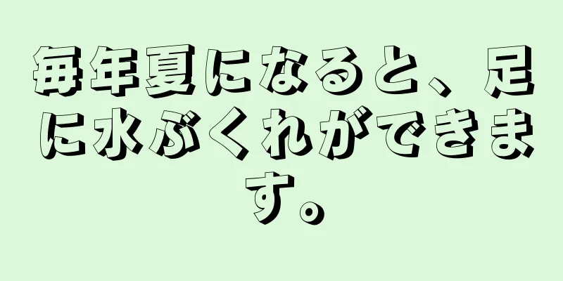 毎年夏になると、足に水ぶくれができます。