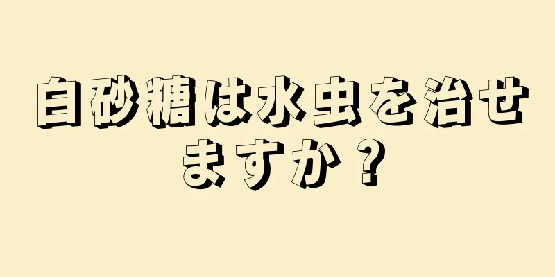 白砂糖は水虫を治せますか？