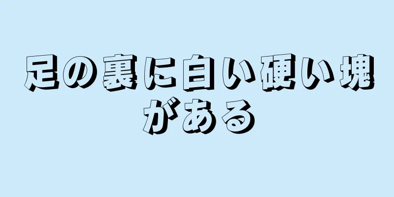 足の裏に白い硬い塊がある