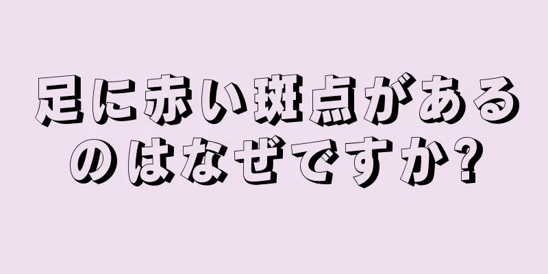 足に赤い斑点があるのはなぜですか?