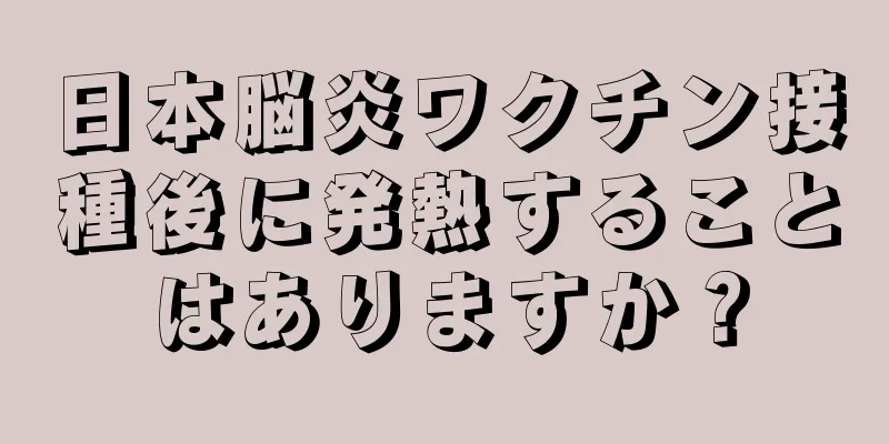 日本脳炎ワクチン接種後に発熱することはありますか？