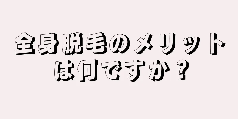 全身脱毛のメリットは何ですか？