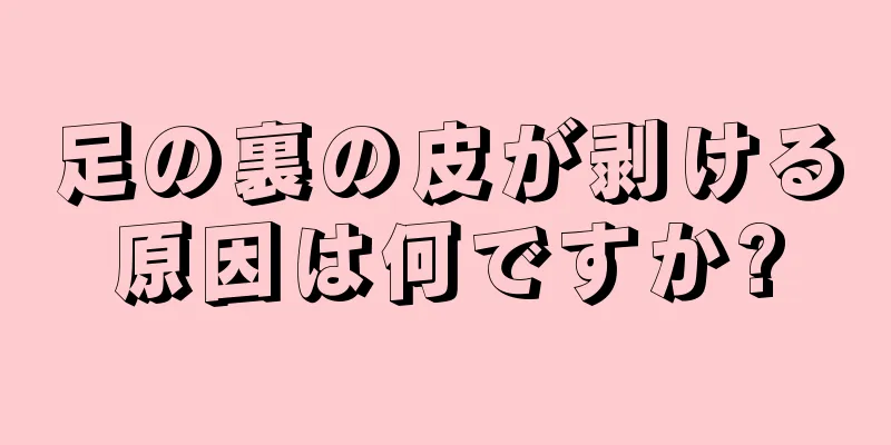 足の裏の皮が剥ける原因は何ですか?