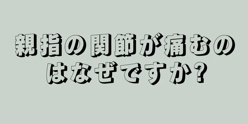 親指の関節が痛むのはなぜですか?