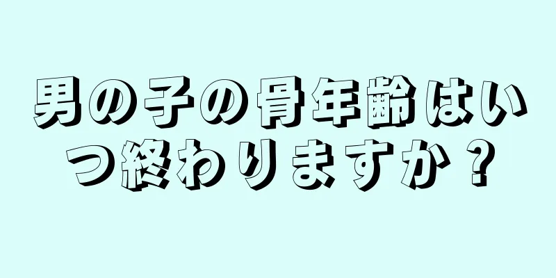 男の子の骨年齢はいつ終わりますか？