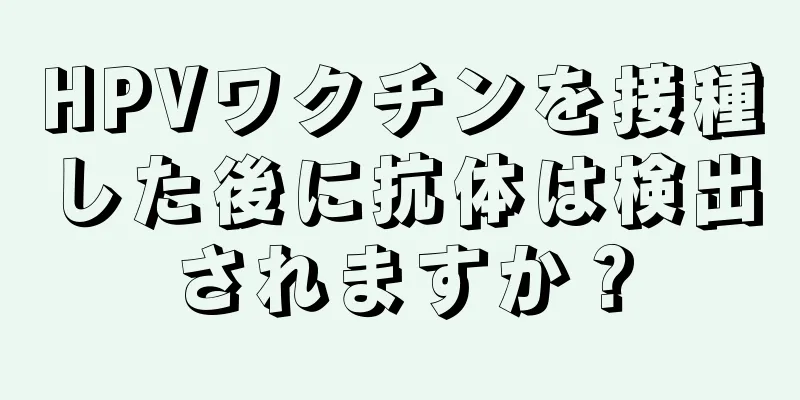 HPVワクチンを接種した後に抗体は検出されますか？