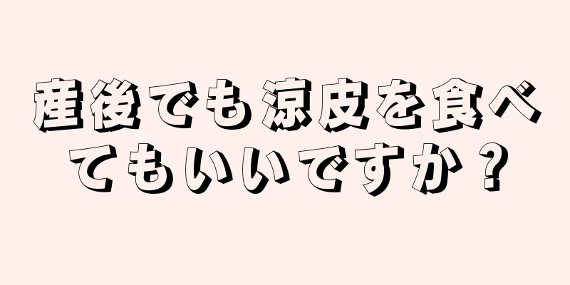 産後でも涼皮を食べてもいいですか？