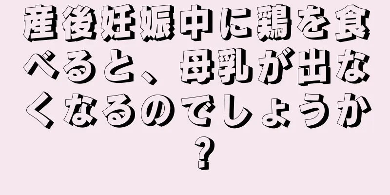 産後妊娠中に鶏を食べると、母乳が出なくなるのでしょうか？