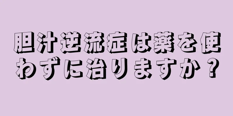 胆汁逆流症は薬を使わずに治りますか？