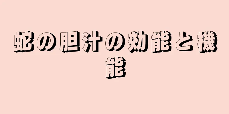 蛇の胆汁の効能と機能