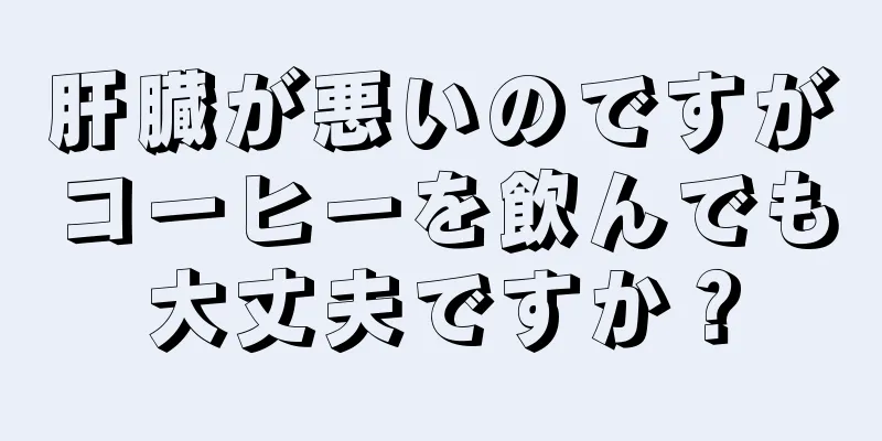 肝臓が悪いのですがコーヒーを飲んでも大丈夫ですか？