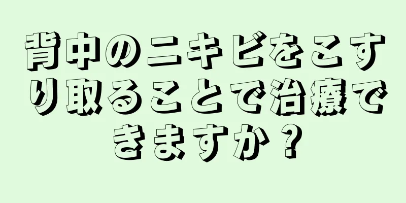 背中のニキビをこすり取ることで治療できますか？