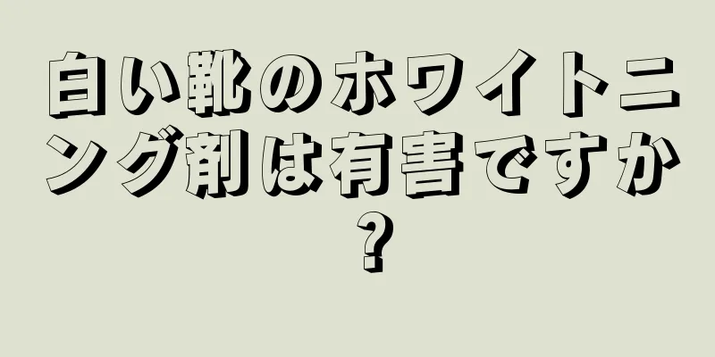 白い靴のホワイトニング剤は有害ですか？