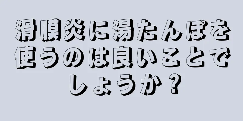 滑膜炎に湯たんぽを使うのは良いことでしょうか？