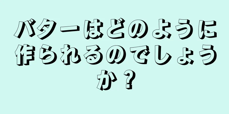 バターはどのように作られるのでしょうか？