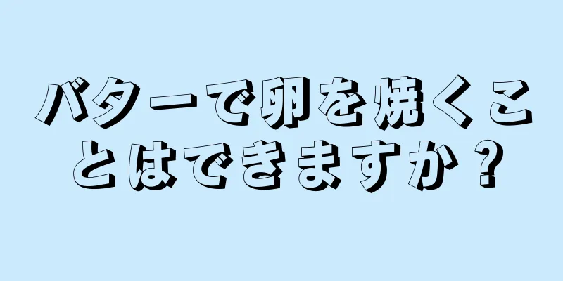 バターで卵を焼くことはできますか？