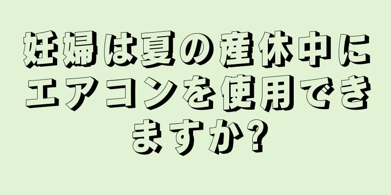 妊婦は夏の産休中にエアコンを使用できますか?