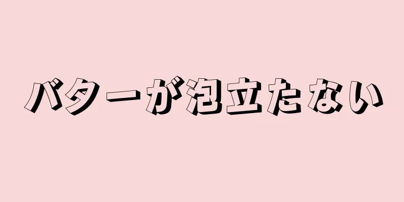 バターが泡立たない