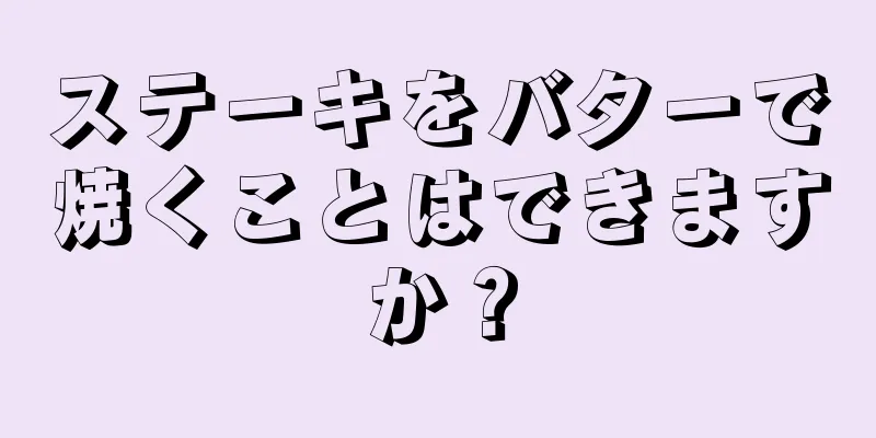 ステーキをバターで焼くことはできますか？