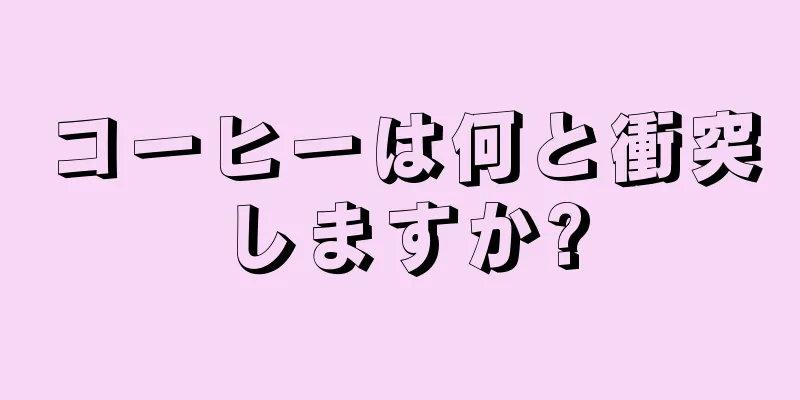 コーヒーは何と衝突しますか?