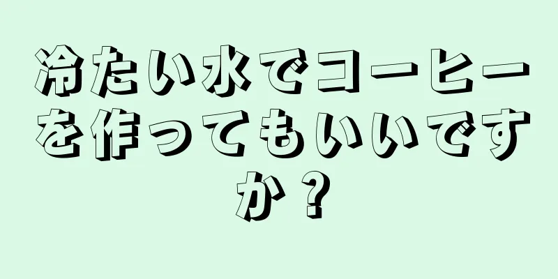 冷たい水でコーヒーを作ってもいいですか？