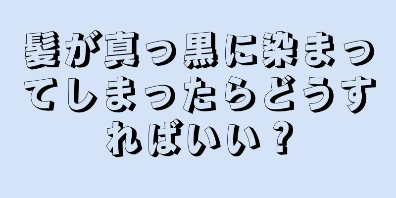 髪が真っ黒に染まってしまったらどうすればいい？