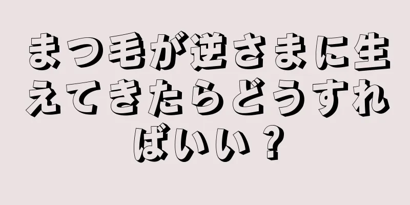 まつ毛が逆さまに生えてきたらどうすればいい？