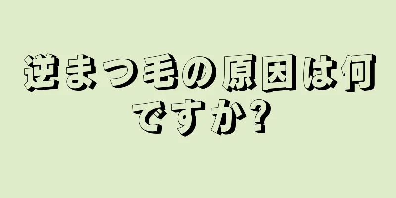 逆まつ毛の原因は何ですか?