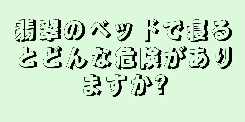 翡翠のベッドで寝るとどんな危険がありますか?