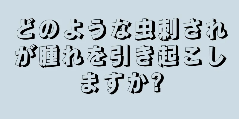 どのような虫刺されが腫れを引き起こしますか?