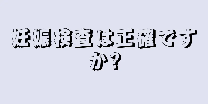 妊娠検査は正確ですか?