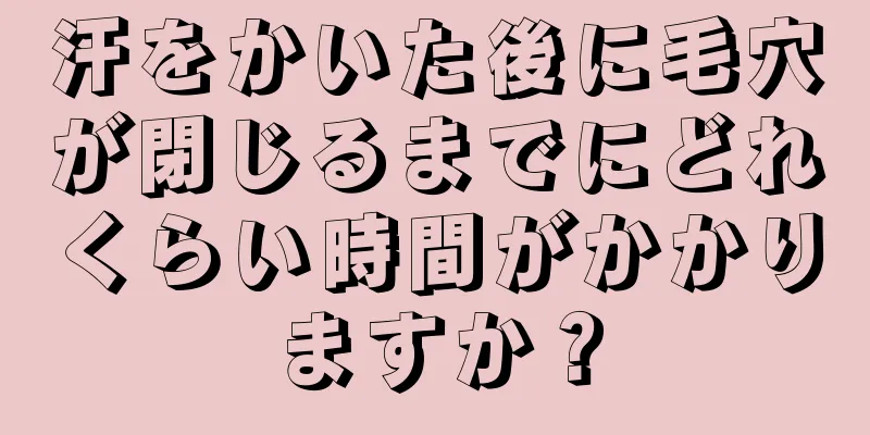 汗をかいた後に毛穴が閉じるまでにどれくらい時間がかかりますか？