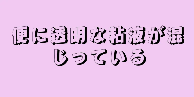 便に透明な粘液が混じっている