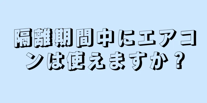 隔離期間中にエアコンは使えますか？