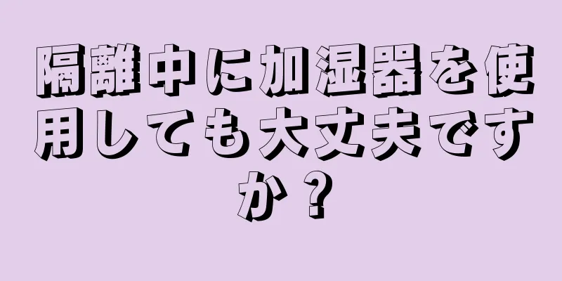 隔離中に加湿器を使用しても大丈夫ですか？