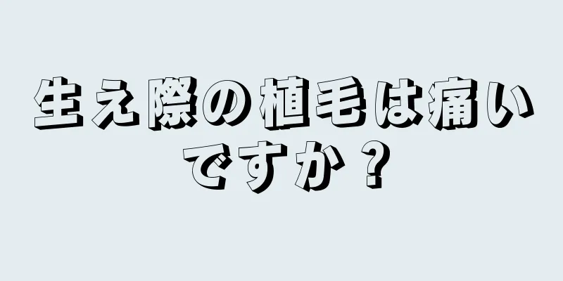 生え際の植毛は痛いですか？