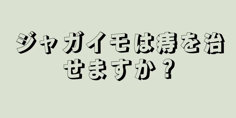 ジャガイモは痔を治せますか？