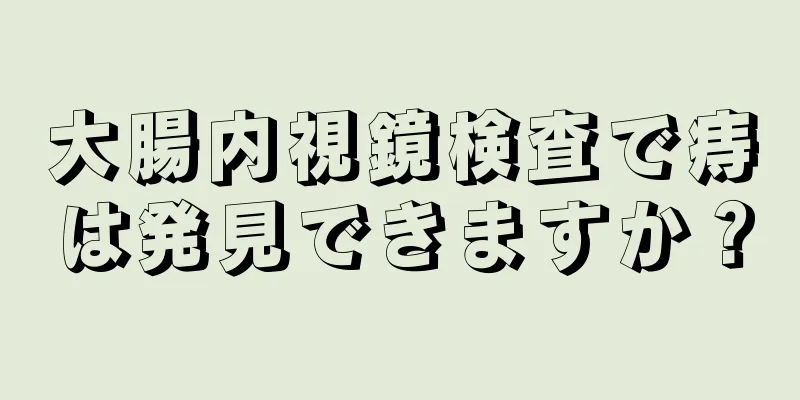 大腸内視鏡検査で痔は発見できますか？