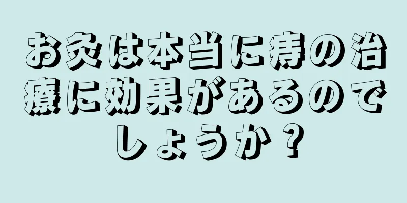 お灸は本当に痔の治療に効果があるのでしょうか？