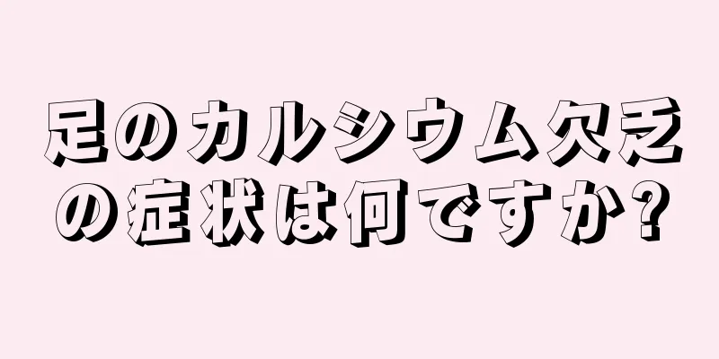 足のカルシウム欠乏の症状は何ですか?