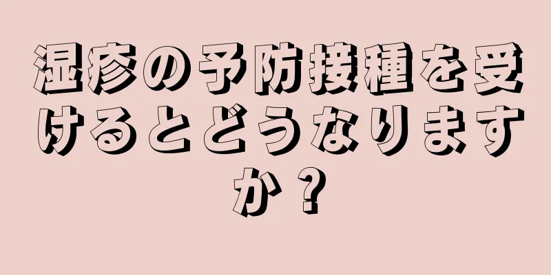 湿疹の予防接種を受けるとどうなりますか？