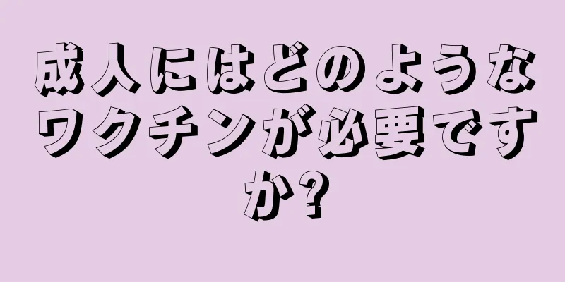 成人にはどのようなワクチンが必要ですか?