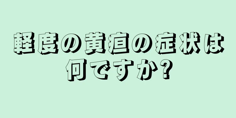 軽度の黄疸の症状は何ですか?